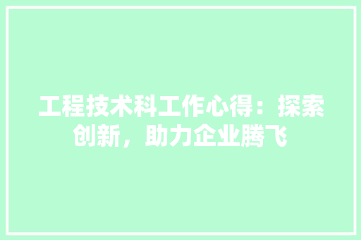 工程技术科工作心得：探索创新，助力企业腾飞 现代风格装饰