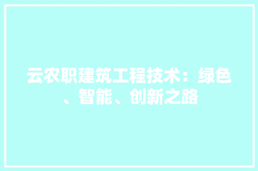 云农职建筑工程技术：绿色、智能、创新之路 家居装修