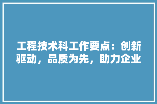 工程技术科工作要点：创新驱动，品质为先，助力企业发展 现代风格装饰