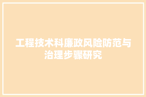 工程技术科廉政风险防范与治理步骤研究