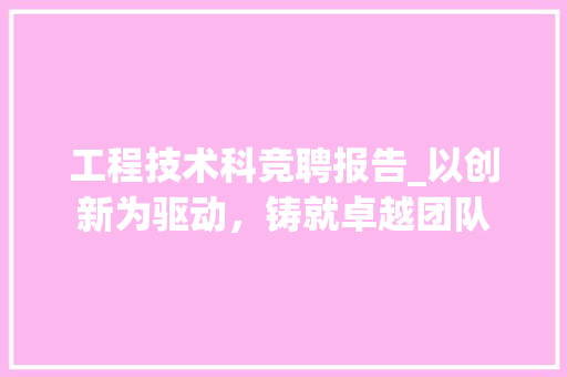 工程技术科竞聘报告_以创新为驱动，铸就卓越团队 现代风格装饰