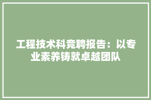 工程技术科竞聘报告：以专业素养铸就卓越团队