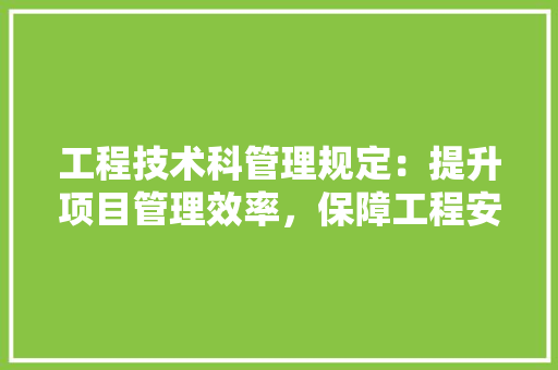 工程技术科管理规定：提升项目管理效率，保障工程安全与质量 现代风格装饰