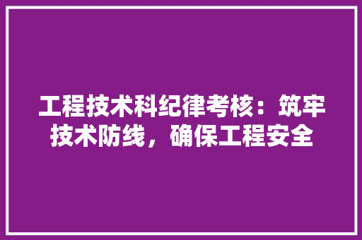 工程技术科纪律考核：筑牢技术防线，确保工程安全 现代风格装饰