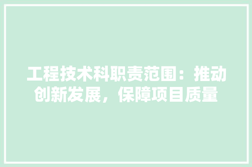 工程技术科职责范围：推动创新发展，保障项目质量 现代风格装饰