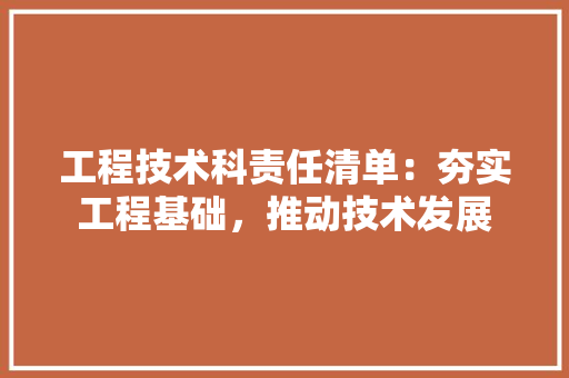 工程技术科责任清单：夯实工程基础，推动技术发展 现代风格装饰