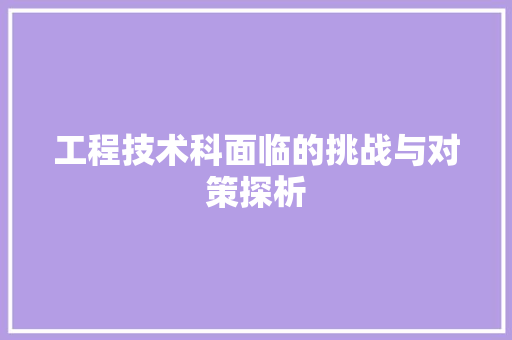 工程技术科面临的挑战与对策探析 现代风格装饰