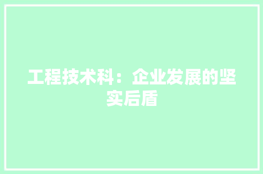 工程技术科：企业发展的坚实后盾 现代风格装饰