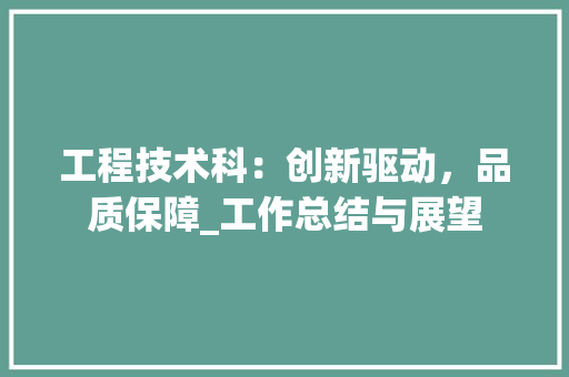 工程技术科：创新驱动，品质保障_工作总结与展望