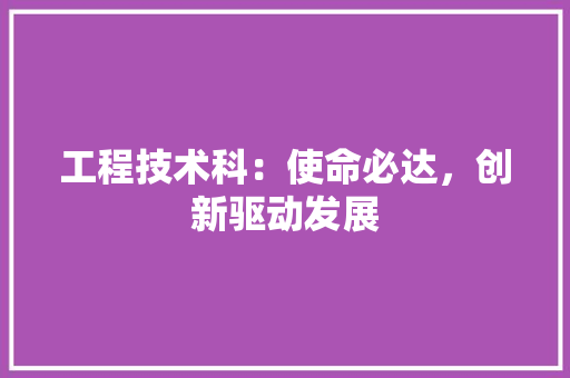 工程技术科：使命必达，创新驱动发展 现代风格装饰