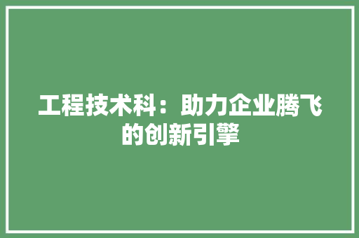 工程技术科：助力企业腾飞的创新引擎 现代风格装饰