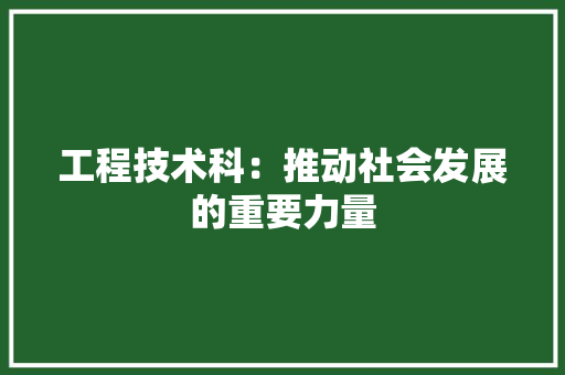 工程技术科：推动社会发展的重要力量 现代风格装饰