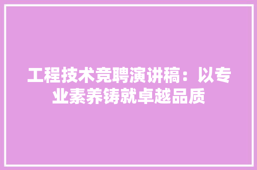 工程技术竞聘演讲稿：以专业素养铸就卓越品质 现代风格装饰