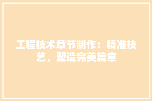 工程技术章节制作：精准技艺，塑造完美篇章