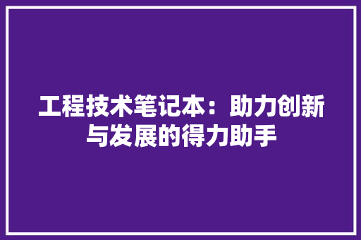工程技术笔记本：助力创新与发展的得力助手 现代风格装饰
