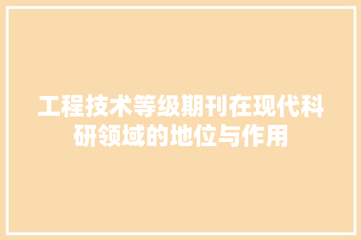 工程技术等级期刊在现代科研领域的地位与作用 现代风格装饰