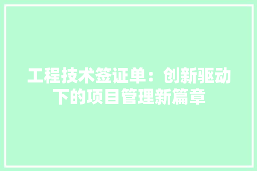 工程技术签证单：创新驱动下的项目管理新篇章 现代风格装饰