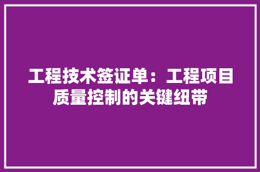 工程技术签证单：工程项目质量控制的关键纽带
