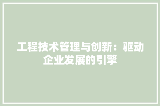 工程技术管理与创新：驱动企业发展的引擎 现代风格装饰