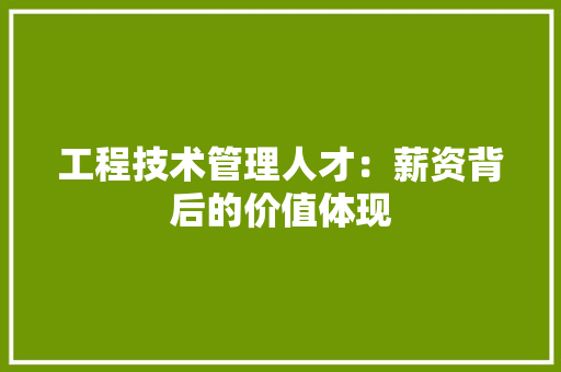 工程技术管理人才：薪资背后的价值体现
