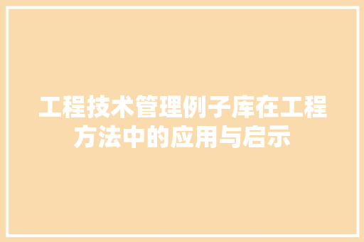 工程技术管理例子库在工程方法中的应用与启示 现代风格装饰