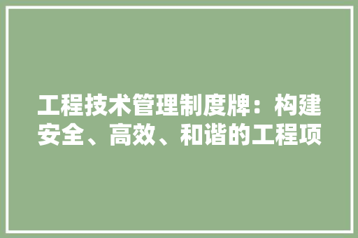 工程技术管理制度牌：构建安全、高效、和谐的工程项目环境 现代风格装饰