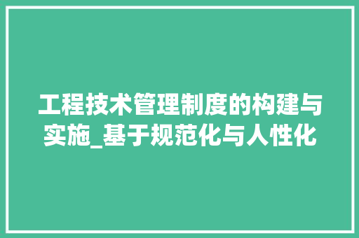 工程技术管理制度的构建与实施_基于规范化与人性化的思考