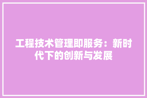 工程技术管理即服务：新时代下的创新与发展 现代风格装饰