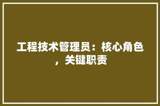 工程技术管理员：核心角色，关键职责 现代风格装饰