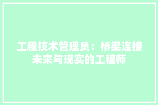 工程技术管理员：桥梁连接未来与现实的工程师 现代风格装饰