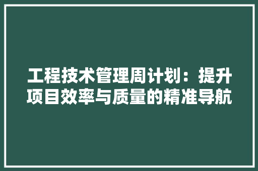 工程技术管理周计划：提升项目效率与质量的精准导航 现代风格装饰