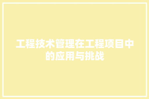 工程技术管理在工程项目中的应用与挑战 现代风格装饰