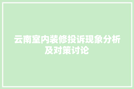 云南室内装修投诉现象分析及对策讨论 家居装修