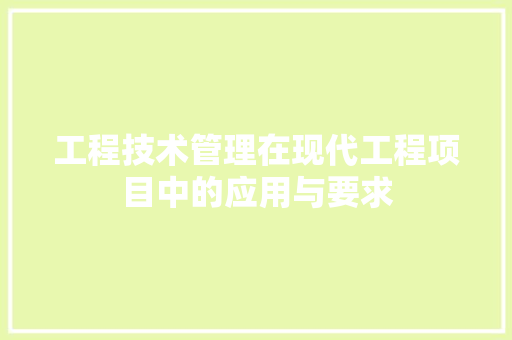 工程技术管理在现代工程项目中的应用与要求 现代风格装饰