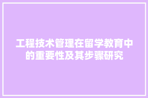 工程技术管理在留学教育中的重要性及其步骤研究 现代风格装饰