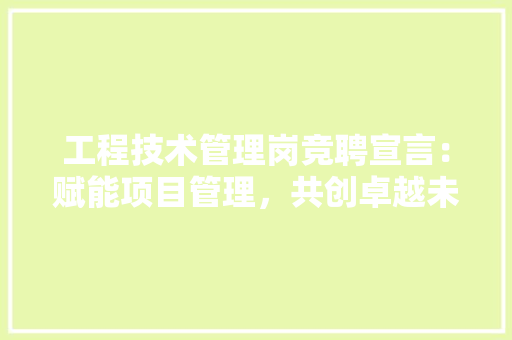 工程技术管理岗竞聘宣言：赋能项目管理，共创卓越未来 现代风格装饰
