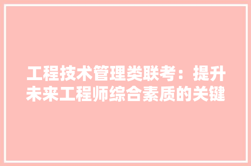 工程技术管理类联考：提升未来工程师综合素质的关键途径 现代风格装饰
