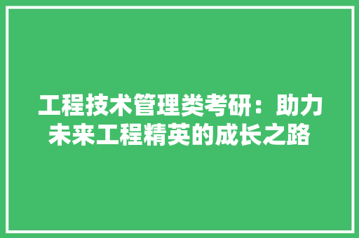 工程技术管理类考研：助力未来工程精英的成长之路