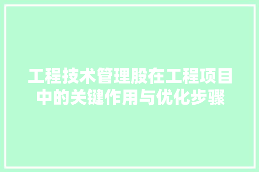 工程技术管理股在工程项目中的关键作用与优化步骤 现代风格装饰