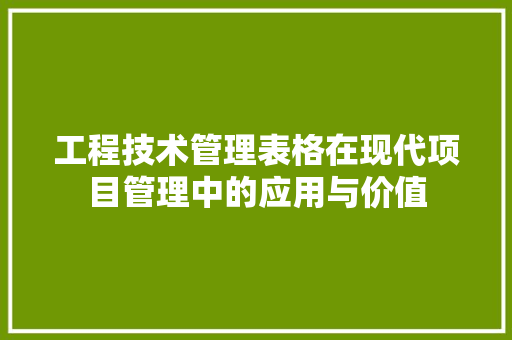 工程技术管理表格在现代项目管理中的应用与价值