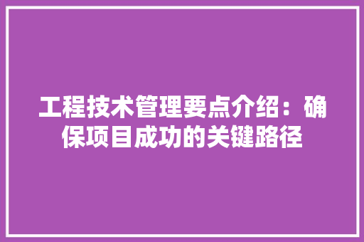 工程技术管理要点介绍：确保项目成功的关键路径 现代风格装饰