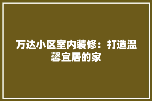 万达小区室内装修：打造温馨宜居的家