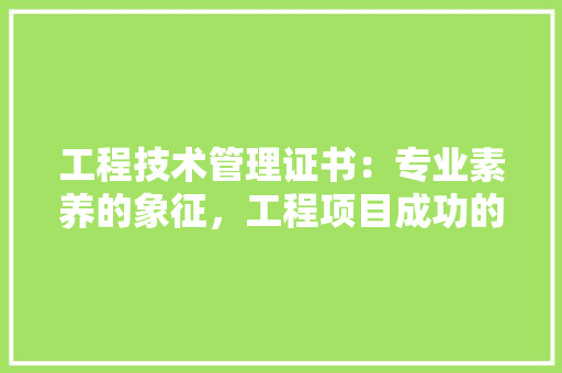 工程技术管理证书：专业素养的象征，工程项目成功的保障 现代风格装饰