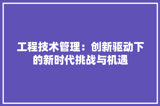 工程技术管理：创新驱动下的新时代挑战与机遇 现代风格装饰