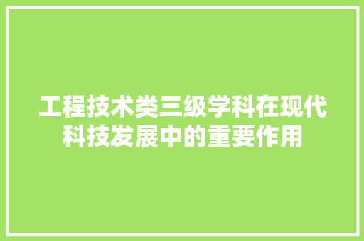 工程技术类三级学科在现代科技发展中的重要作用 现代风格装饰