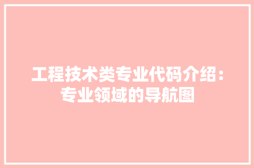 工程技术类专业代码介绍：专业领域的导航图