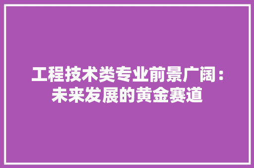工程技术类专业前景广阔：未来发展的黄金赛道 现代风格装饰