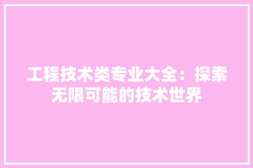 工程技术类专业大全：探索无限可能的技术世界 现代风格装饰