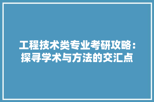 工程技术类专业考研攻略：探寻学术与方法的交汇点