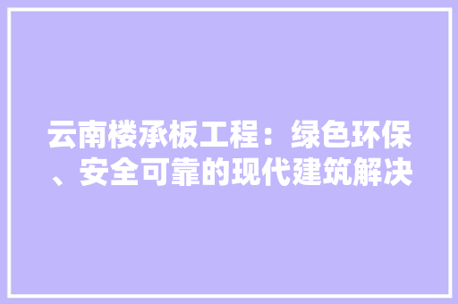 云南楼承板工程：绿色环保、安全可靠的现代建筑解决方法 家居装修